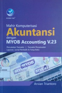 Mahir Komputerisasi AKUNTANSI dengan MYOB Accounting V.23 : Pencatatan Transaksi , Transaksi Penyesuaian Laporan, Jurnal Pembalik & Tutup Buku